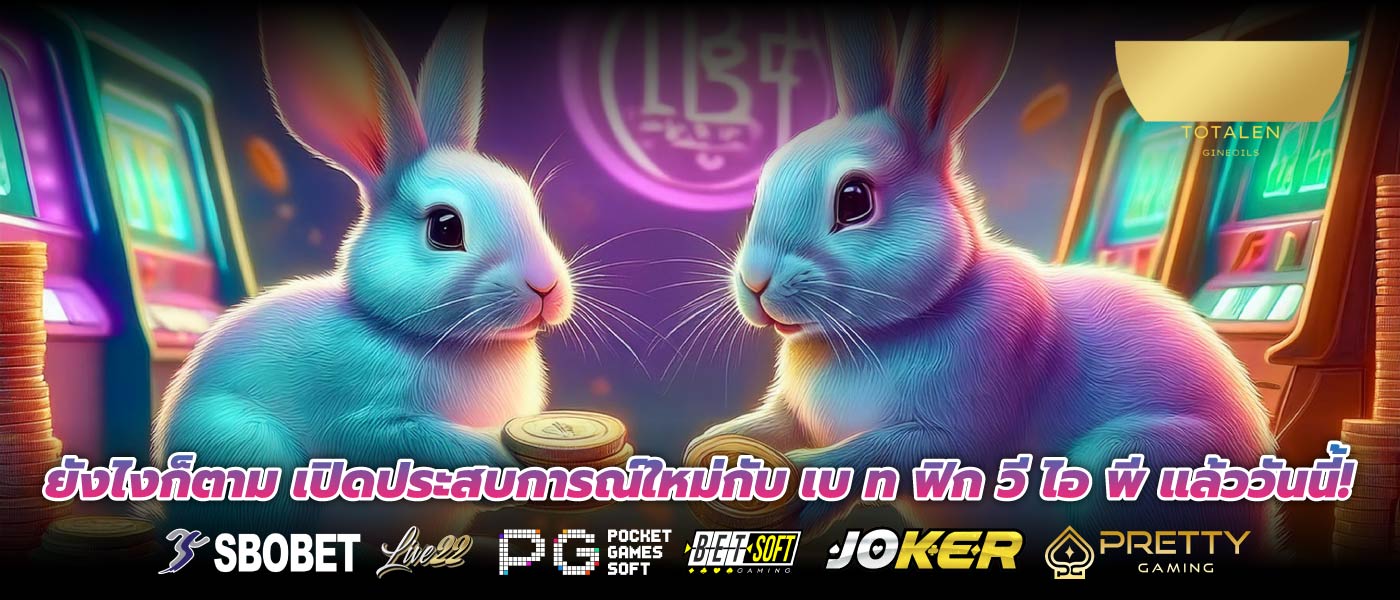 ยังไงก็ตาม เปิดประสบการณ์ใหม่กับ เบ ท ฟิก วี ไอ พี แล้ววันนี้!